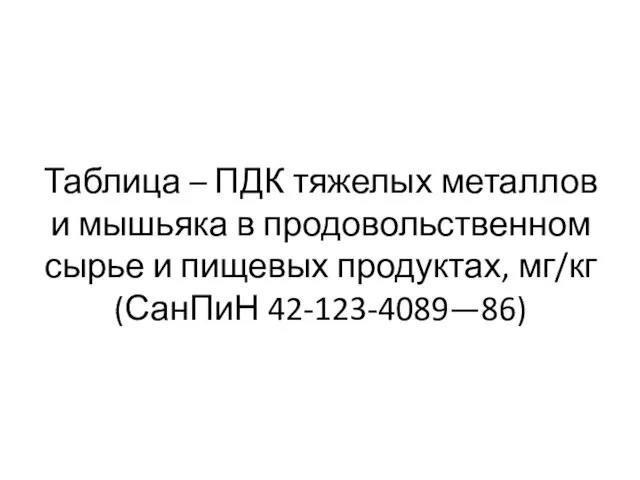 Таблица – ПДК тяжелых металлов и мышьяка в продовольственном сырье и пищевых продуктах, мг/кг (СанПиН 42-123-4089—86)