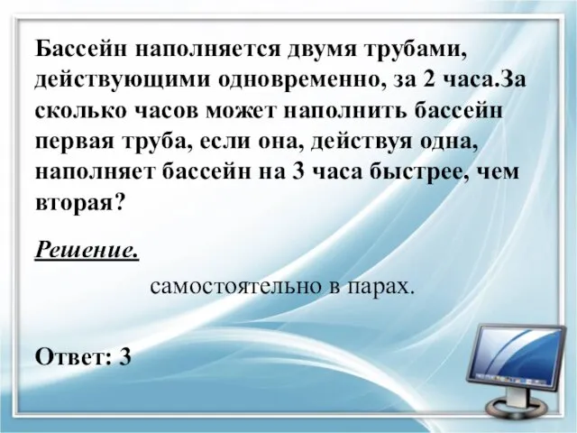 Бассейн наполняется двумя трубами, действующими одновременно, за 2 часа.За сколько часов