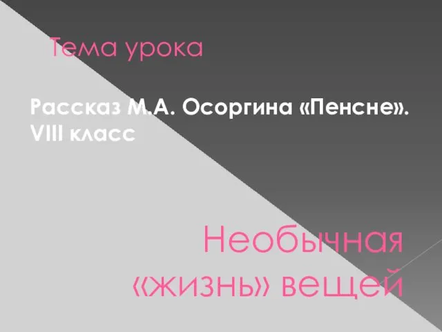 Тема урока Рассказ М.А. Осоргина «Пенсне». VIII класс Необычная «жизнь» вещей