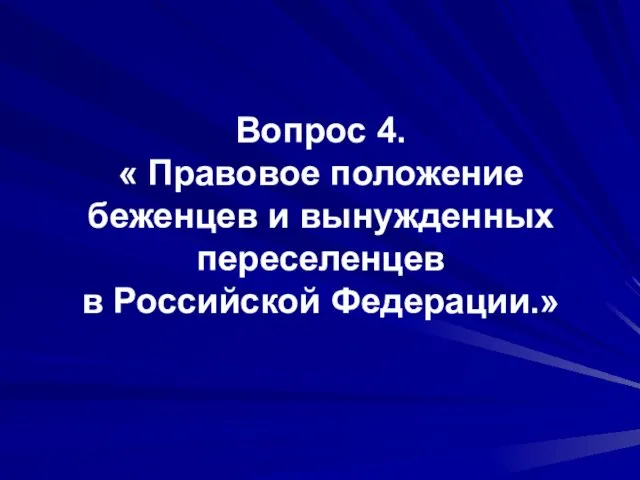 Вопрос 4. « Правовое положение беженцев и вынужденных переселенцев в Российской Федерации.»