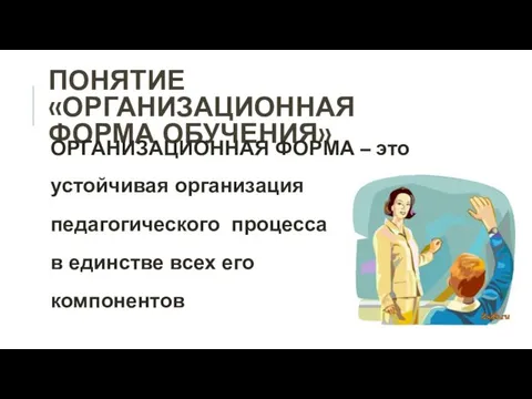 ПОНЯТИЕ «ОРГАНИЗАЦИОННАЯ ФОРМА ОБУЧЕНИЯ» ОРГАНИЗАЦИОННАЯ ФОРМА – это устойчивая организация педагогического