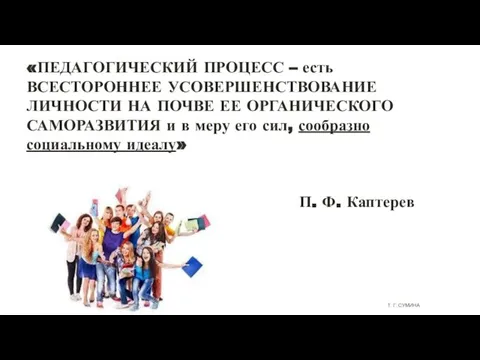 «ПЕДАГОГИЧЕСКИЙ ПРОЦЕСС – есть ВСЕСТОРОННЕЕ УСОВЕРШЕНСТВОВАНИЕ ЛИЧНОСТИ НА ПОЧВЕ ЕЕ ОРГАНИЧЕСКОГО