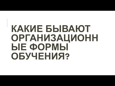 КАКИЕ БЫВАЮТ ОРГАНИЗАЦИОННЫЕ ФОРМЫ ОБУЧЕНИЯ?