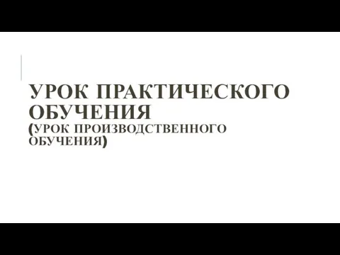 УРОК ПРАКТИЧЕСКОГО ОБУЧЕНИЯ (УРОК ПРОИЗВОДСТВЕННОГО ОБУЧЕНИЯ)