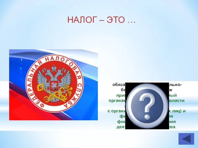 НАЛОГ – ЭТО … обязательный индивидуально-безвозмездный платеж принудительно взимаемый органами государственной