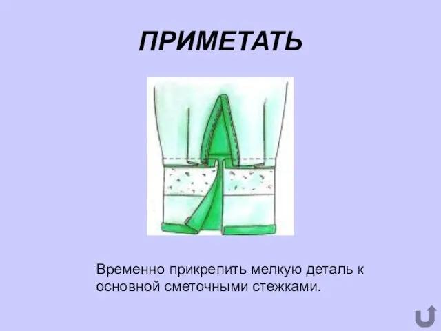 ПРИМЕТАТЬ Временно прикрепить мелкую деталь к основной сметочными стежками.