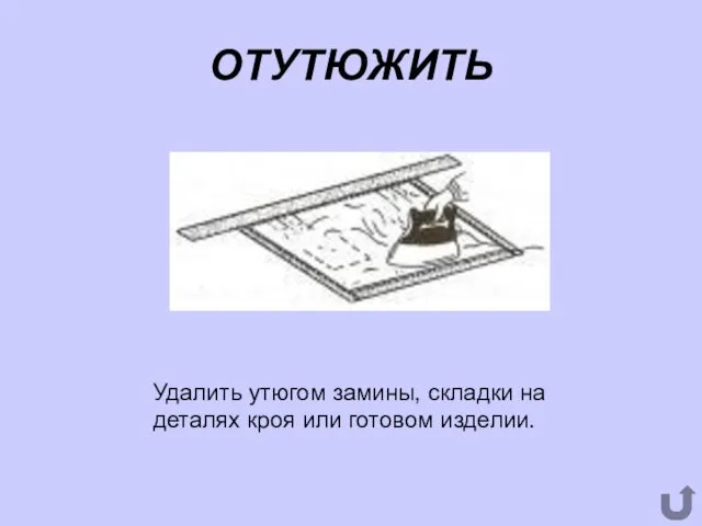 ОТУТЮЖИТЬ Удалить утюгом замины, складки на деталях кроя или готовом изделии.