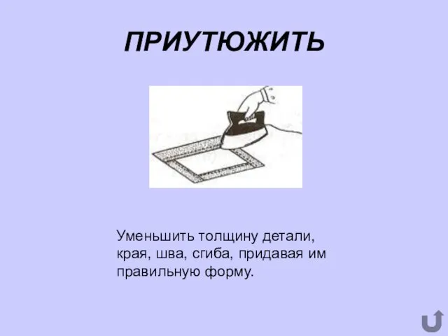 ПРИУТЮЖИТЬ Уменьшить толщину детали, края, шва, сгиба, придавая им правильную форму.