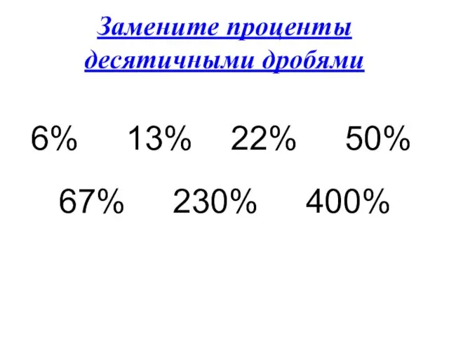 Замените проценты десятичными дробями 6% 13% 22% 50% 67% 230% 400%