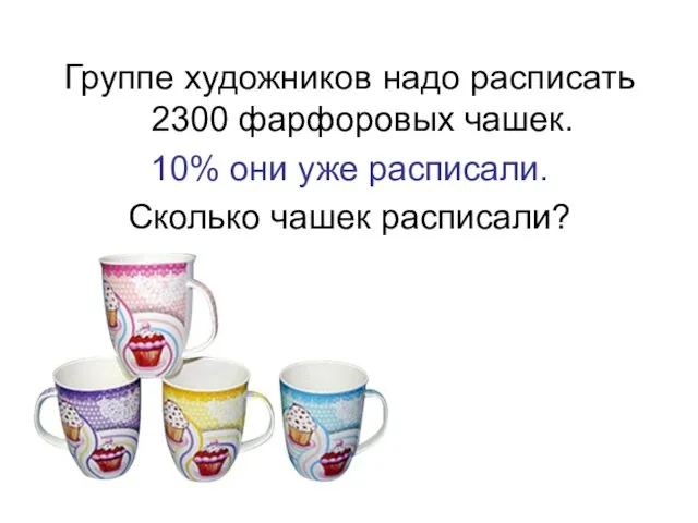 Группе художников надо расписать 2300 фарфоровых чашек. 10% они уже расписали. Сколько чашек расписали?