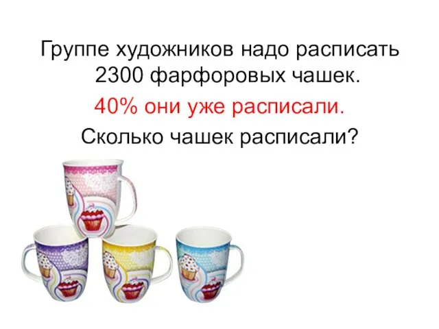 Группе художников надо расписать 2300 фарфоровых чашек. 40% они уже расписали. Сколько чашек расписали?