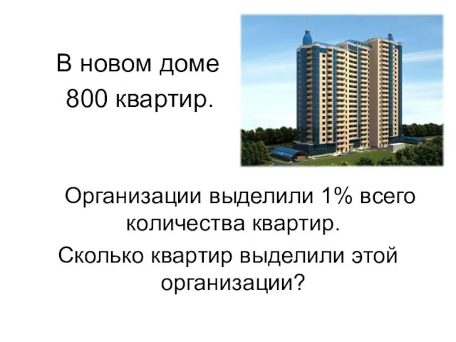 В новом доме 800 квартир. Организации выделили 1% всего количества квартир. Сколько квартир выделили этой организации?