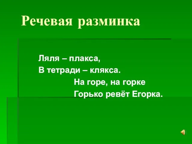 Речевая разминка Ляля – плакса, В тетради – клякса. На горе, на горке Горько ревёт Егорка.