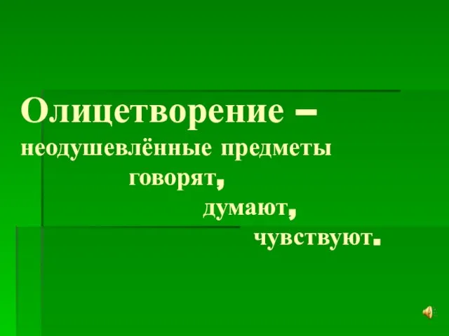 Олицетворение – неодушевлённые предметы говорят, думают, чувствуют.