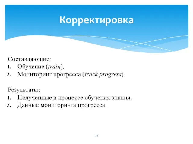 Корректировка Составляющие: Обучение (train). Мониторинг прогресса (track progress). Результаты: Полученные в