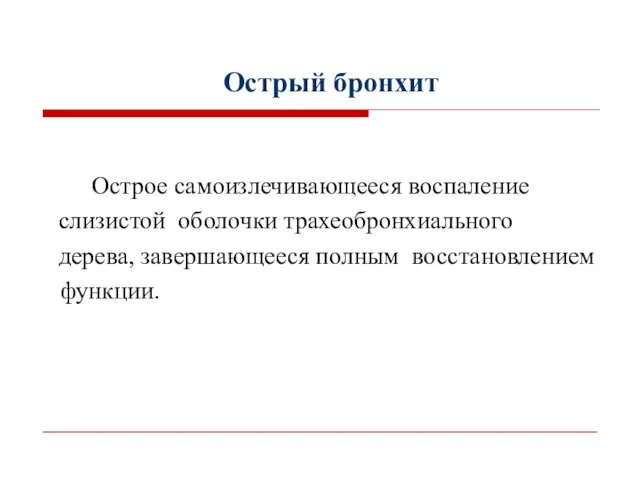 Острый бронхит Острое самоизлечивающееся воспаление слизистой оболочки трахеобронхиального дерева, завершающееся полным восстановлением функции.