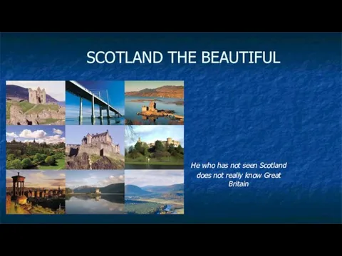 SCOTLAND THE BEAUTIFUL He who has not seen Scotland does not really know Great Britain