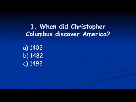 1. When did Christopher Columbus discover America? a) 1402 b) 1482 c) 1492