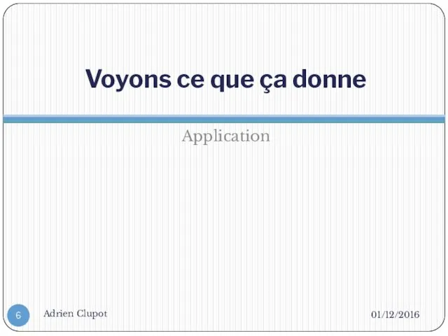 Voyons ce que ça donne Application 01/12/2016 Adrien Clupot