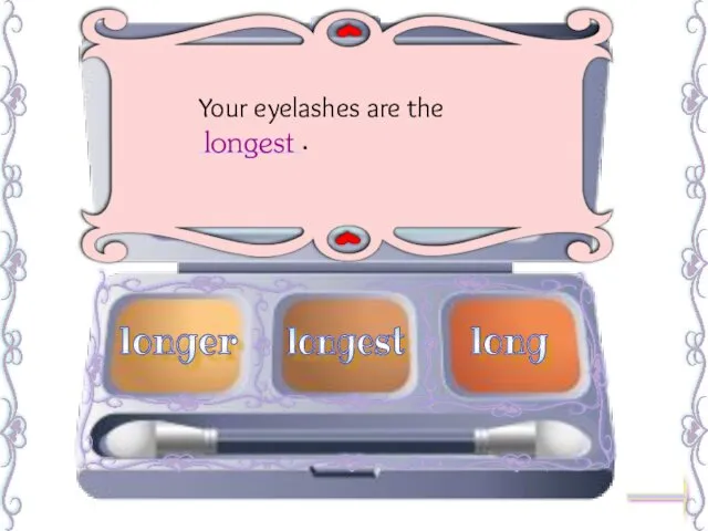 Your eyelashes are the _______. longest longer long longest