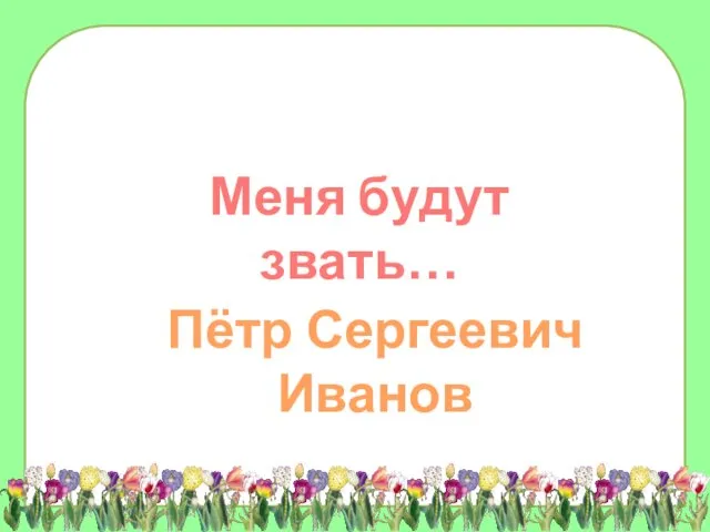 Меня будут звать… Пётр Сергеевич Иванов