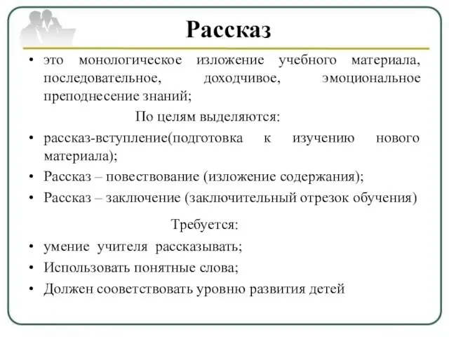 Рассказ это монологическое изложение учебного материала, последовательное, доходчивое, эмоциональное преподнесение знаний;