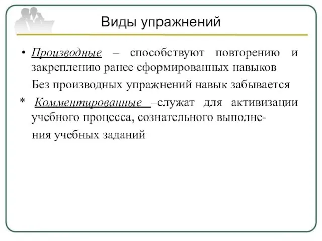 Виды упражнений Производные – способствуют повторению и закреплению ранее сформированных навыков