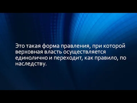 Это такая форма правления, при которой верховная власть осуществляется единолично и переходит, как правило, по наследству.