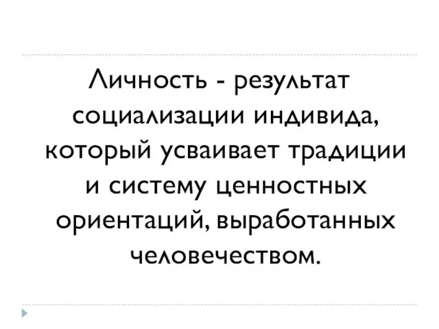 Личность - результат социализации индивида, который усваивает традиции и систему ценностных ориентаций, выработанных человечеством.