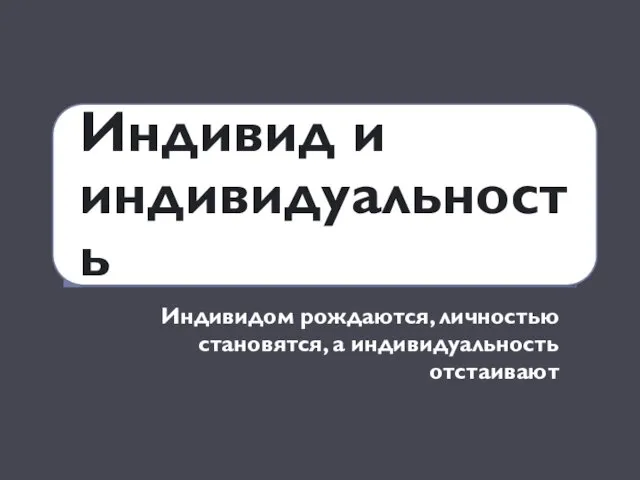 Индивидом рождаются, личностью становятся, а индивидуальность отстаивают