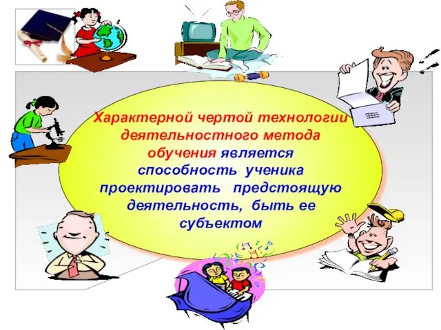 Характерной чертой технологии деятельностного метода обучения является способность ученика проектировать предстоящую деятельность, быть ее субъектом