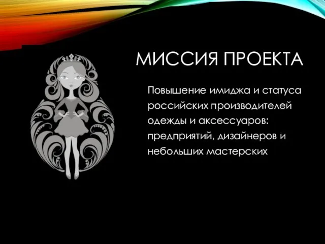 МИССИЯ ПРОЕКТА Повышение имиджа и статуса российских производителей одежды и аксессуаров: предприятий, дизайнеров и небольших мастерских