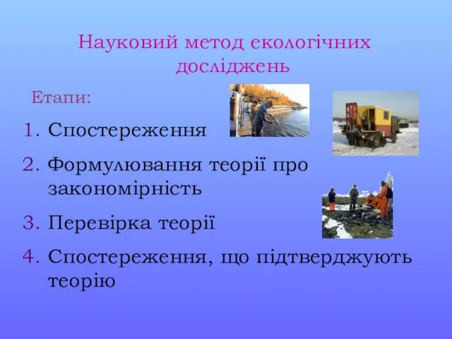 Науковий метод екологічних досліджень Етапи: Спостереження Формулювання теорії про закономірність Перевірка теорії Спостереження, що підтверджують теорію