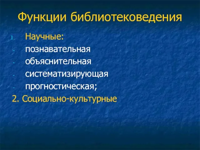 Функции библиотековедения Научные: познавательная объяснительная систематизирующая прогностическая; 2. Социально-культурные