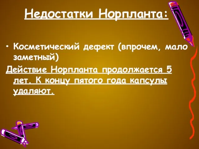 Недостатки Норпланта: Косметический дефект (впрочем, мало заметный) Действие Норпланта продолжается 5