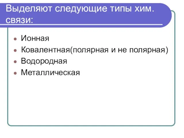 Выделяют следующие типы хим. связи: Ионная Ковалентная(полярная и не полярная) Водородная Металлическая