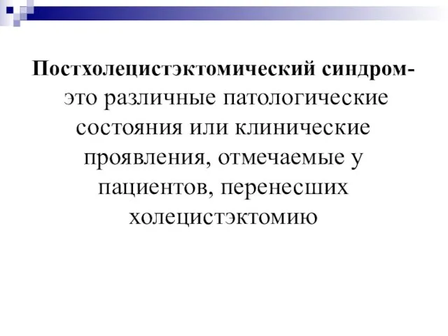 Постхолецистэктомический синдром- это различные патологические состояния или клинические проявления, отмечаемые у пациентов, перенесших холецистэктомию