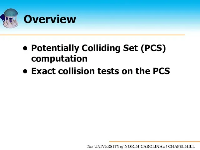 Overview Potentially Colliding Set (PCS) computation Exact collision tests on the PCS