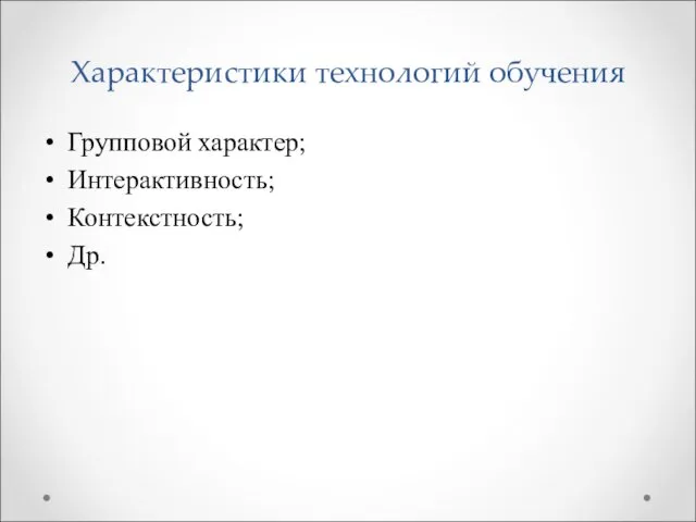 Характеристики технологий обучения Групповой характер; Интерактивность; Контекстность; Др.