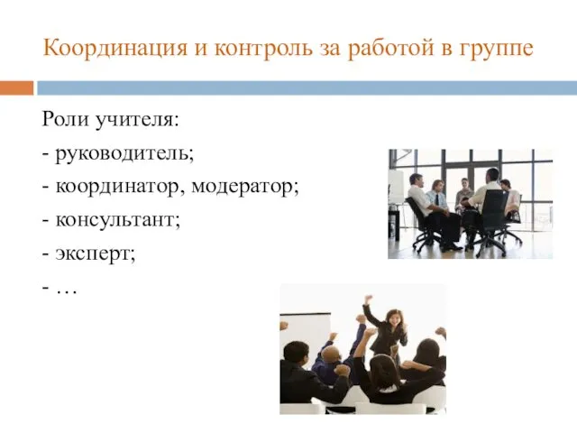 Координация и контроль за работой в группе Роли учителя: - руководитель;