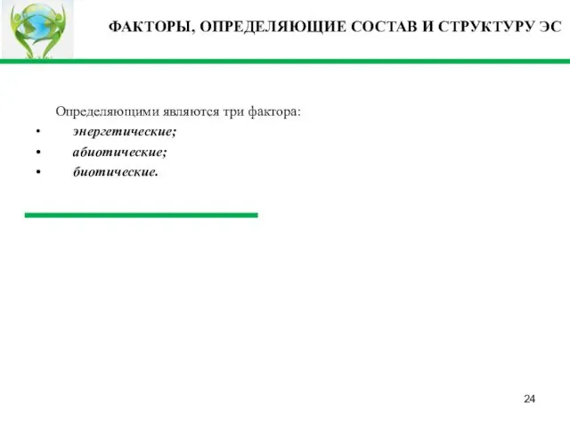 ФАКТОРЫ, ОПРЕДЕЛЯЮЩИЕ СОСТАВ И СТРУКТУРУ ЭС Определяющими являются три фактора: энергетические; абиотические; биотические.