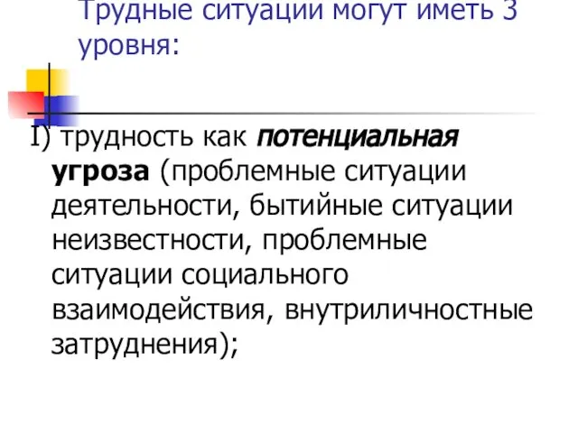 Трудные ситуации могут иметь 3 уровня: I) трудность как потенциальная угроза