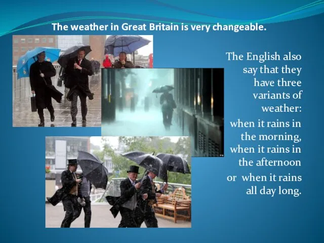 The weather in Great Britain is very changeable. The English also