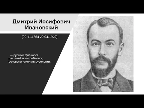 Дмитрий Иосифович Ивановский — русский физиолог растений и микробиолог, основоположник вирусологии. (09.11.1864 20.04.1920)