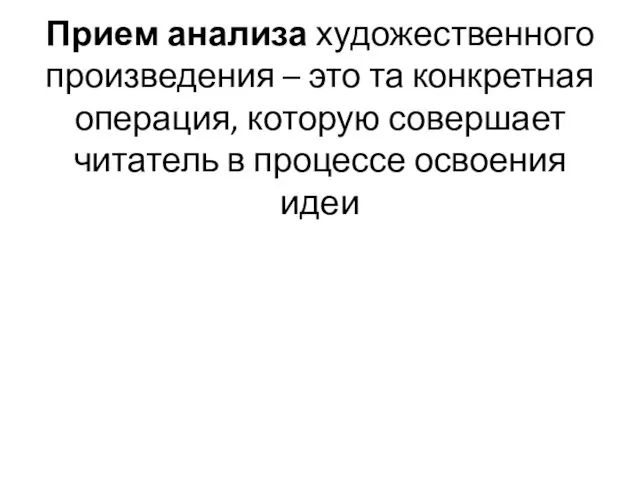 Прием анализа художественного произведения – это та конкретная операция, которую совершает читатель в процессе освоения идеи