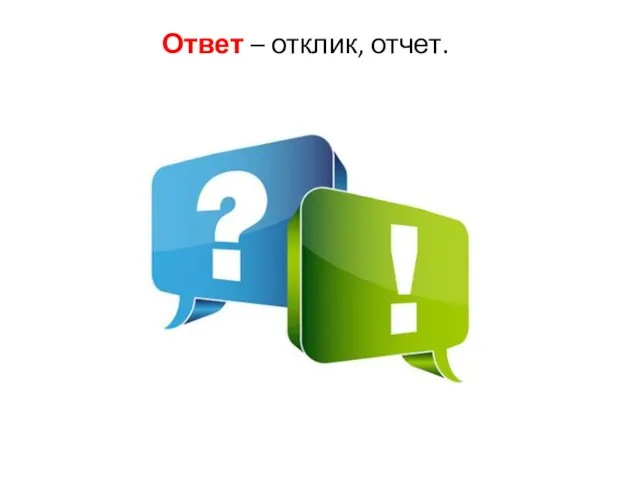 Ответ – отклик, отчет.