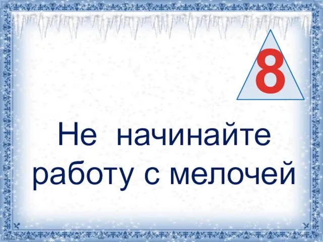 Не начинайте работу с мелочей 8