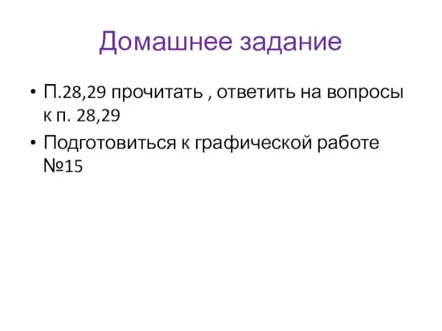 Домашнее задание П.28,29 прочитать , ответить на вопросы к п. 28,29 Подготовиться к графической работе №15