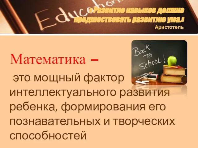 « Развитие навыков должно предшествовать развитию ума.» Аристотель Математика – это