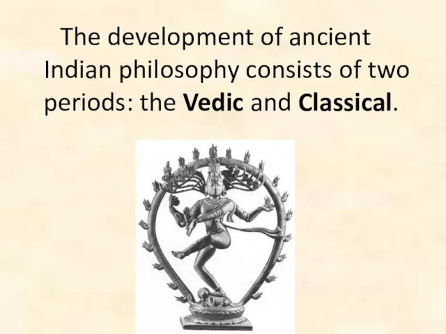 The development of ancient Indian philosophy consists of two periods: the Vedic and Classical.